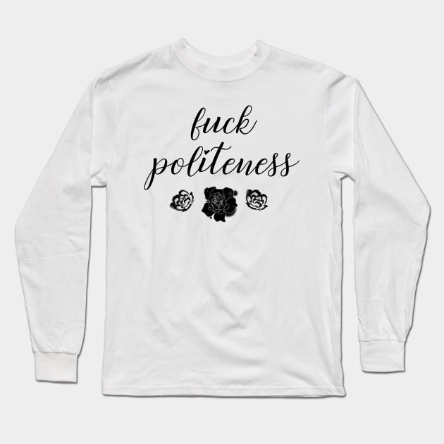 Fuck Politeness Long Sleeve T-Shirt by tachibonbons